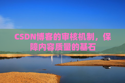 CSDN博客的审核机制，保障内容质量的基石